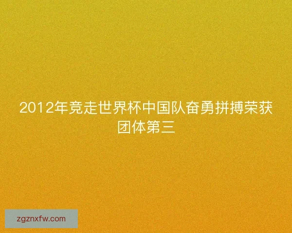 2012年竞走世界杯中国队奋勇拼搏荣获团体第三