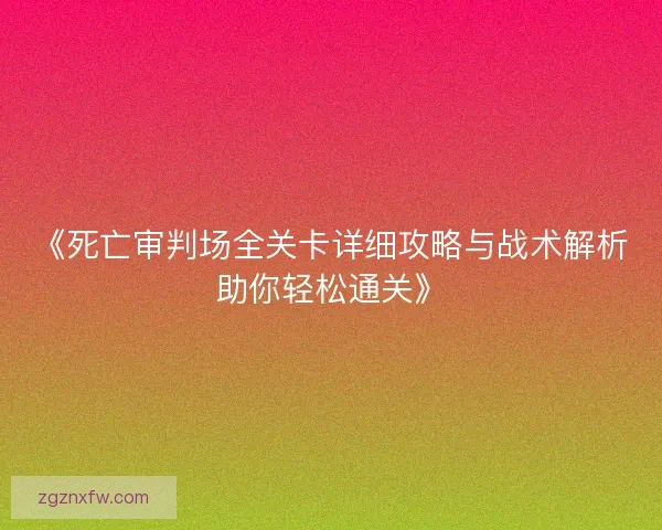 《死亡审判场全关卡详细攻略与战术解析助你轻松通关》