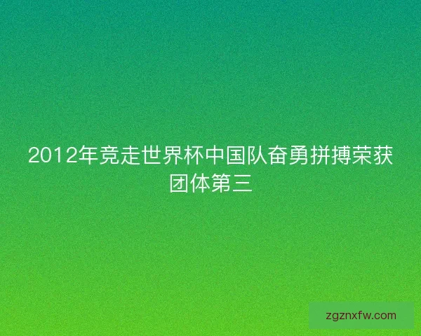 2012年竞走世界杯中国队奋勇拼搏荣获团体第三