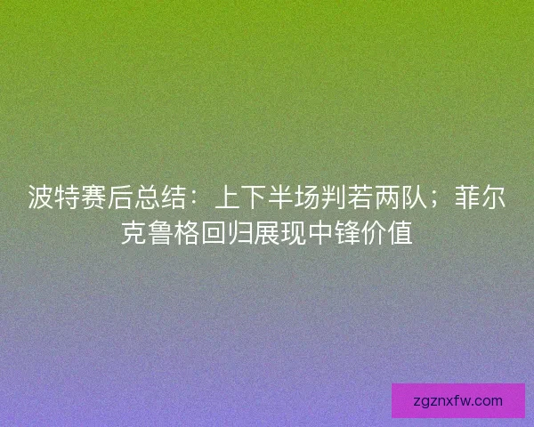 波特赛后总结：上下半场判若两队；菲尔克鲁格回归展现中锋价值