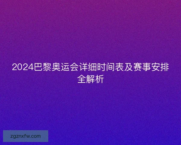 2024巴黎奥运会详细时间表及赛事安排全解析